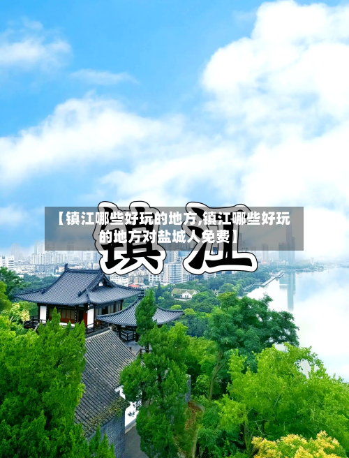 【镇江哪些好玩的地方,镇江哪些好玩的地方对盐城人免费】