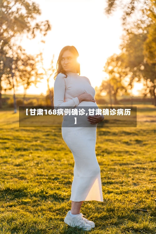 【甘肃168病例确诊,甘肃确诊病历】