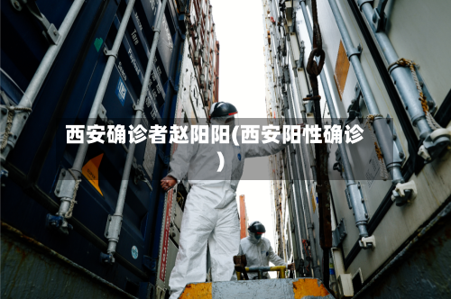 西安确诊者赵阳阳(西安阳性确诊)