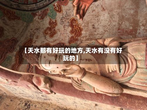 【天水那有好玩的地方,天水有没有好玩的】