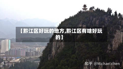 【黔江区好玩的地方,黔江区有啥好玩的】-第2张图片