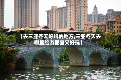 【去三亚冬天好玩的地方,三亚冬天去哪里旅游便宜又好玩】