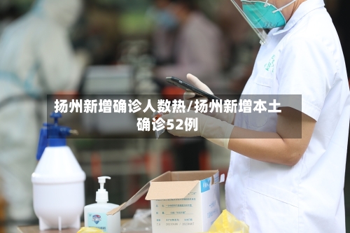 扬州新增确诊人数热/扬州新增本土确诊52例