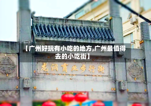 【广州好玩有小吃的地方,广州最值得去的小吃街】