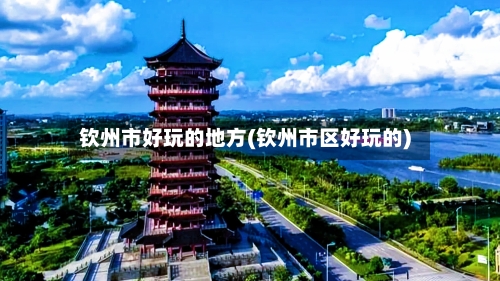 钦州市好玩的地方(钦州市区好玩的)-第2张图片