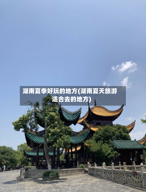 湖南夏季好玩的地方(湖南夏天旅游适合去的地方)
