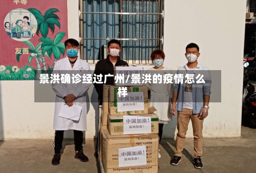 景洪确诊经过广州/景洪的疫情怎么样