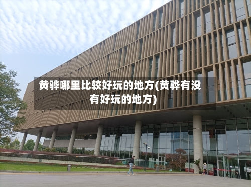 黄骅哪里比较好玩的地方(黄骅有没有好玩的地方)