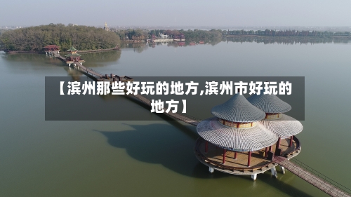 【滨州那些好玩的地方,滨州市好玩的地方】