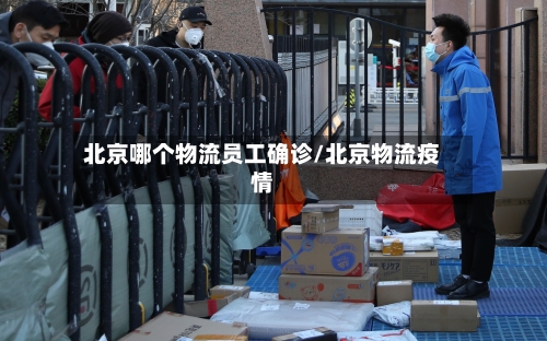 北京哪个物流员工确诊/北京物流疫情-第3张图片