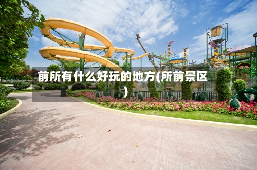 前所有什么好玩的地方(所前景区)-第2张图片