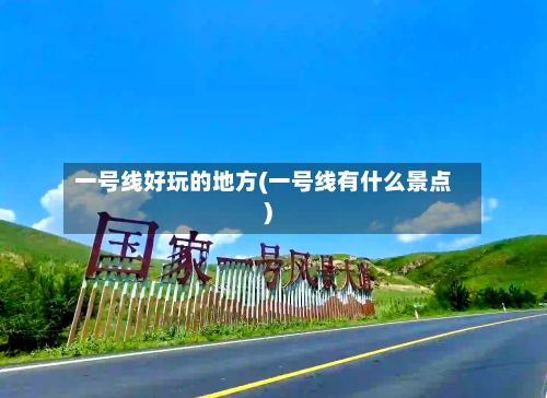 一号线好玩的地方(一号线有什么景点)-第3张图片