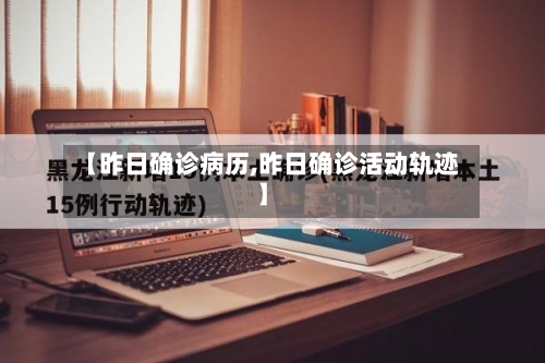 【昨日确诊病历,昨日确诊活动轨迹】