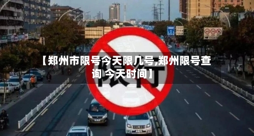 【郑州市限号今天限几号,郑州限号查询 今天时间】