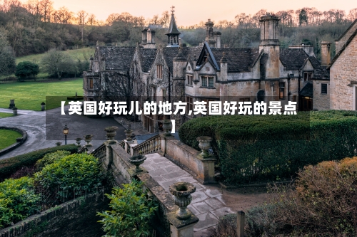 【英国好玩儿的地方,英国好玩的景点】