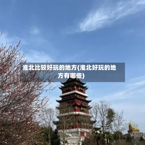 淮北比较好玩的地方(淮北好玩的地方有哪些)