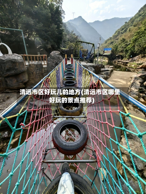 清远市区好玩儿的地方(清远市区哪里好玩的景点推荐)