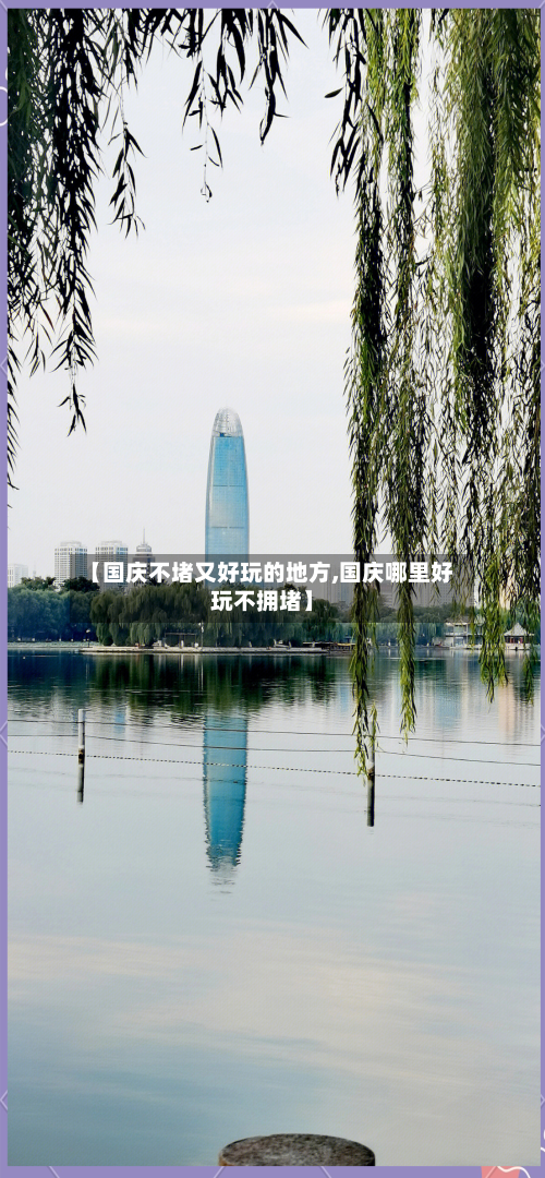 【国庆不堵又好玩的地方,国庆哪里好玩不拥堵】