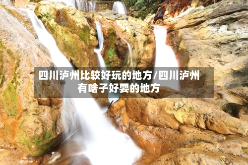 四川泸州比较好玩的地方/四川泸州有啥子好耍的地方