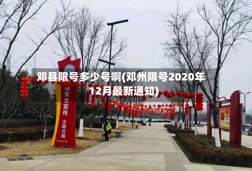 邓县限号多少号啊(邓州限号2020年12月最新通知)