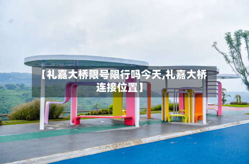 【礼嘉大桥限号限行吗今天,礼嘉大桥连接位置】-第2张图片