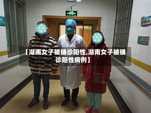 【湖南女子被确诊阳性,湖南女子被确诊阳性病例】-第3张图片