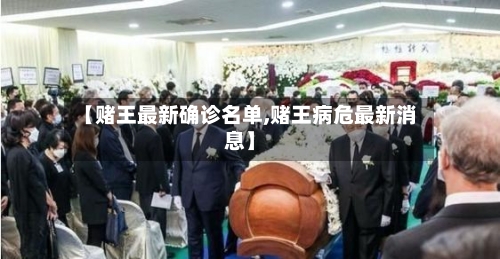 【赌王最新确诊名单,赌王病危最新消息】