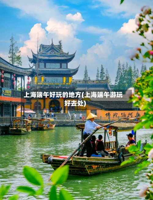 上海端午好玩的地方(上海端午游玩好去处)
