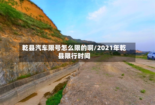 乾县汽车限号怎么限的啊/2021年乾县限行时间-第2张图片