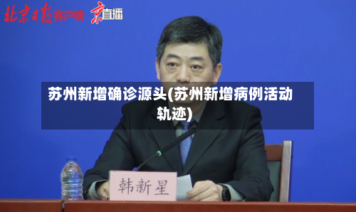 苏州新增确诊源头(苏州新增病例活动轨迹)