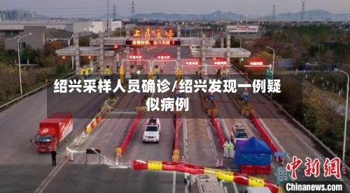 绍兴采样人员确诊/绍兴发现一例疑似病例-第2张图片