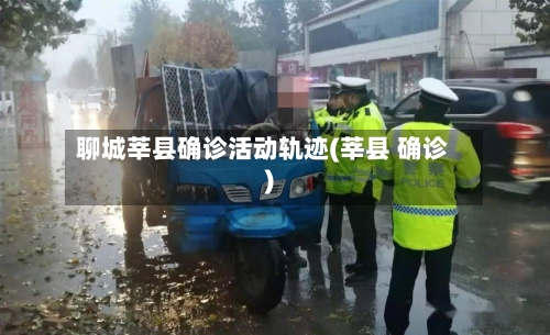 聊城莘县确诊活动轨迹(莘县 确诊)-第2张图片