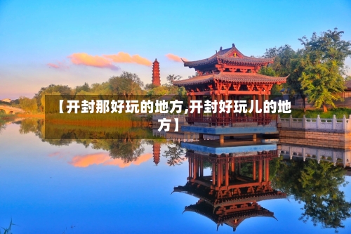 【开封那好玩的地方,开封好玩儿的地方】