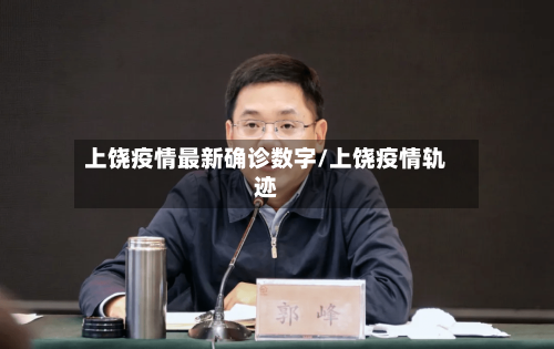 上饶疫情最新确诊数字/上饶疫情轨迹-第3张图片