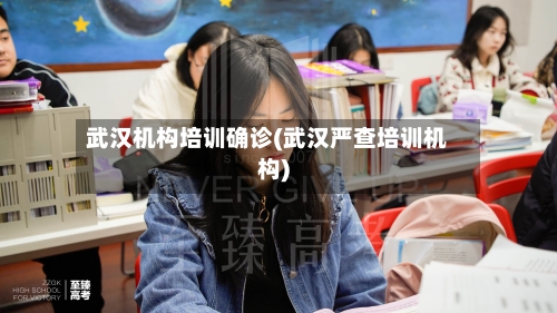 武汉机构培训确诊(武汉严查培训机构)