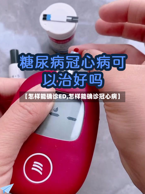 【怎样能确诊ED,怎样能确诊冠心病】