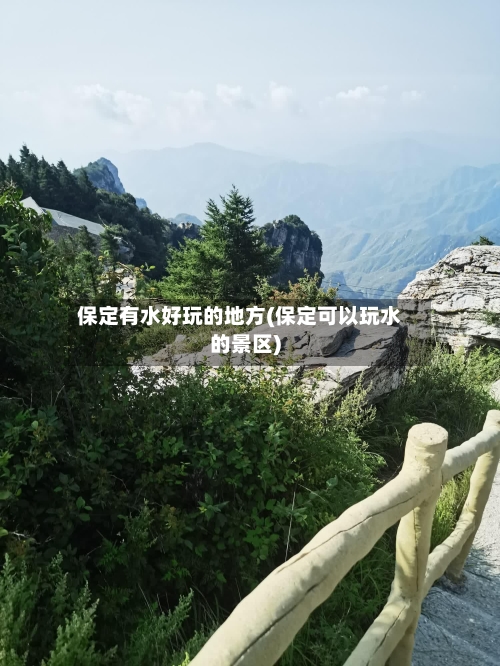 保定有水好玩的地方(保定可以玩水的景区)