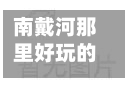 南戴河那里好玩的地方(南戴河有啥玩的地方)