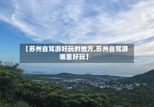 【苏州自驾游好玩的地方,苏州自驾游哪里好玩】-第3张图片