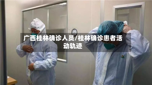 广西桂林确诊人员/桂林确诊患者活动轨迹