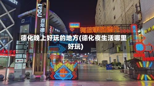 德化晚上好玩的地方(德化夜生活哪里好玩)