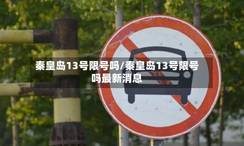 秦皇岛13号限号吗/秦皇岛13号限号吗最新消息-第2张图片