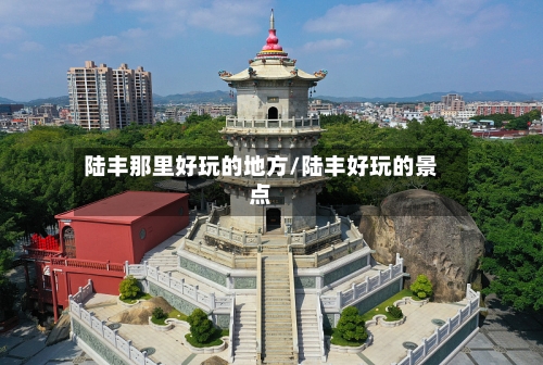 陆丰那里好玩的地方/陆丰好玩的景点-第3张图片