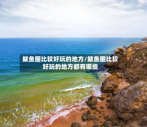 鲅鱼圈比较好玩的地方/鲅鱼圈比较好玩的地方都有哪些-第2张图片