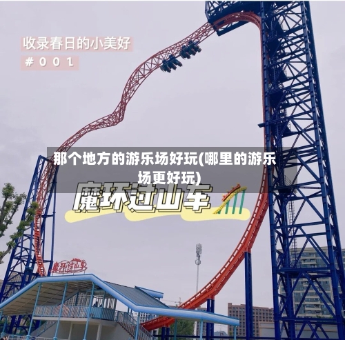 那个地方的游乐场好玩(哪里的游乐场更好玩)-第2张图片