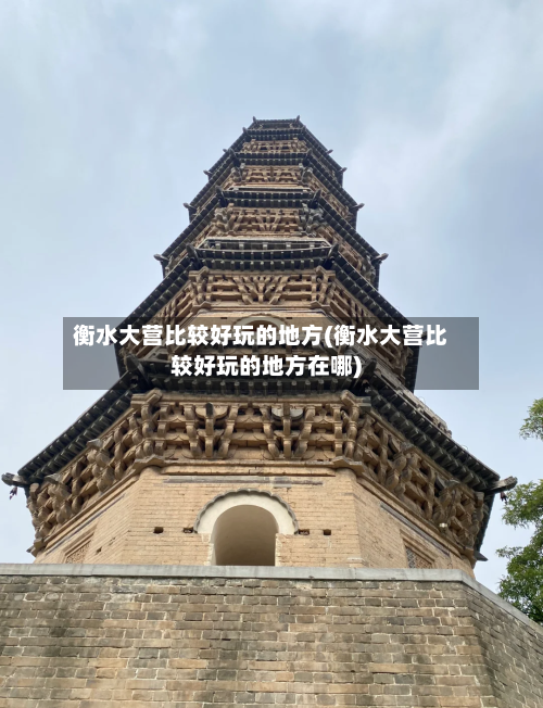 衡水大营比较好玩的地方(衡水大营比较好玩的地方在哪)