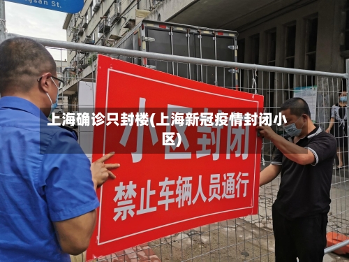 上海确诊只封楼(上海新冠疫情封闭小区)