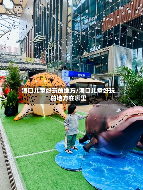 海口儿童好玩的地方/海口儿童好玩的地方在哪里-第2张图片
