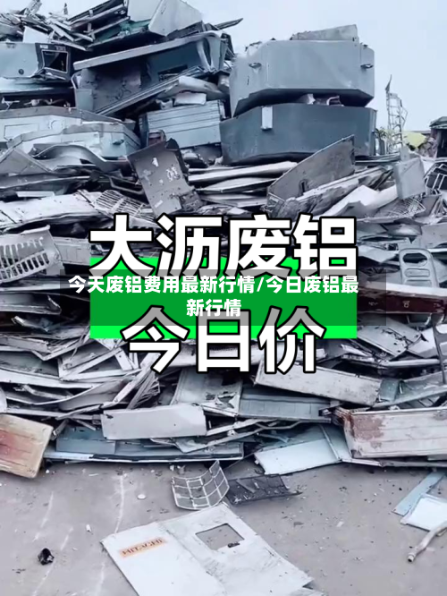 今天废铝费用最新行情/今日废铝最新行情-第3张图片