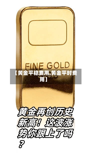 【黄金平稳费用,黄金平时费用】